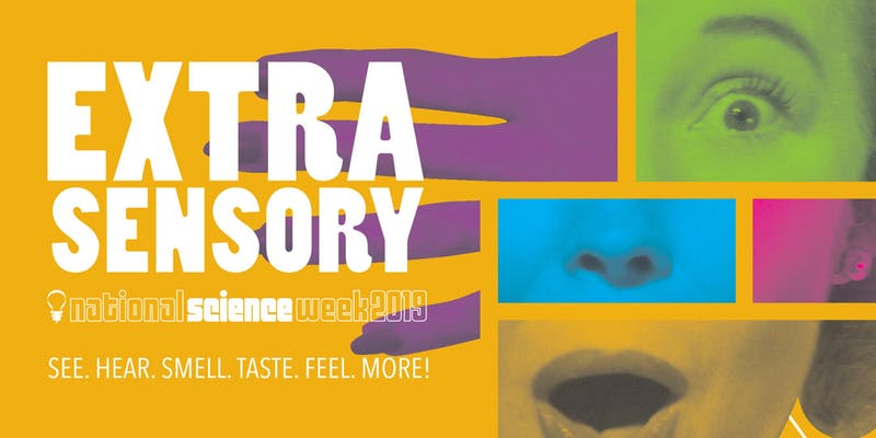 Extrasensory. National Science Week 2019. See, hear, smell, taste, feel, more!